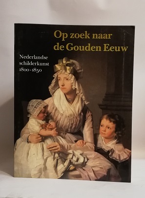 OP ZOEK NAAR DE GOUDEN EEUW. NEDERLANDSE SCHILDERKUNST 1800-1850.
