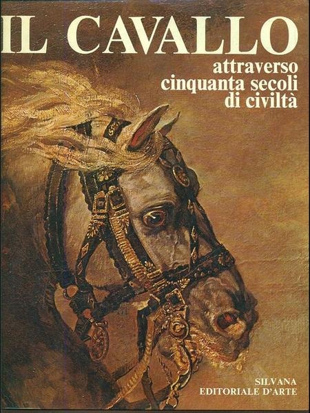 IL CAVALLO ATTRAVERSO CINQUANTA SECOLI DI CIVILTA'.