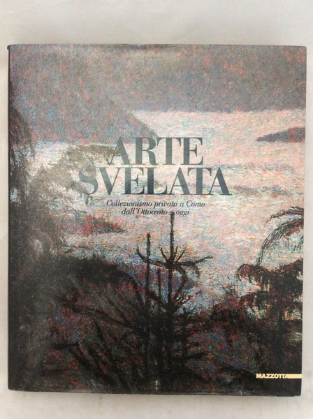 ARTE SVELATA. - Collezionismo privato a Como dall'Ottocento a oggi.