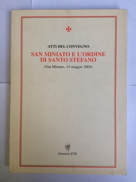 ATTI DEL CONVEGNO. SAN MINIATO E L'ORDINE DI SANTO STEFANO.