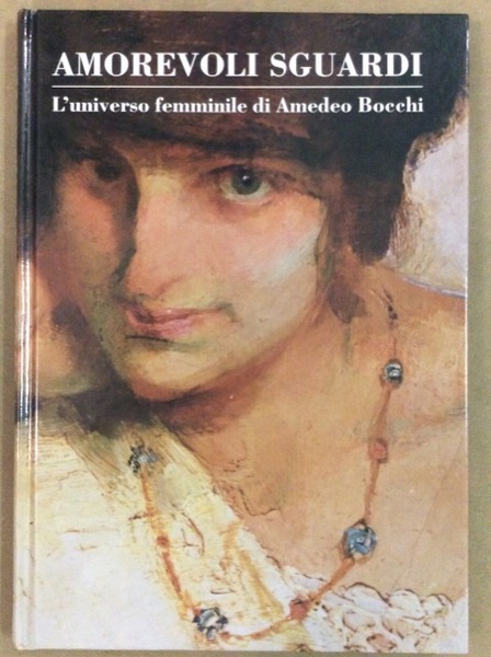 AMOREVOLI SGUARDI. - L'universo femminile di Amedeo Bocchi.