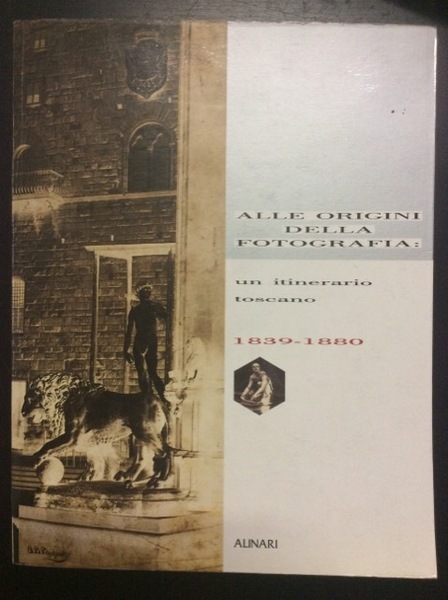 ALLE ORIGINI DELLA FOTOGRAFIA. - Un itinerario toscano (1839-1880).