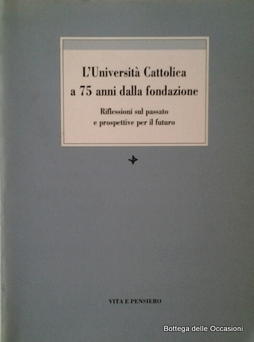 L'UNIVERSITA' CATTOLICA A 75 ANNI DALLA FONDAZIONE.