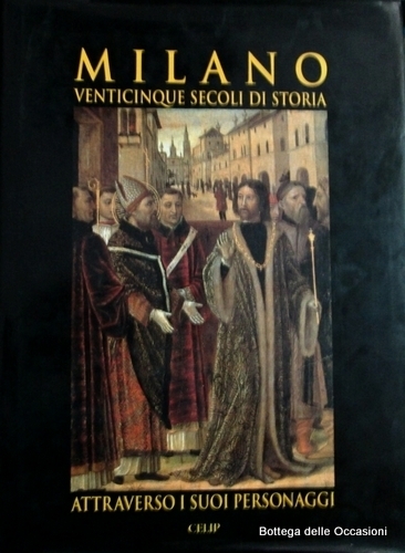 MILANO. VENTICINQUE SECOLI DI STORIA ATTRAVERSO I SUOI PERSONAGGI.