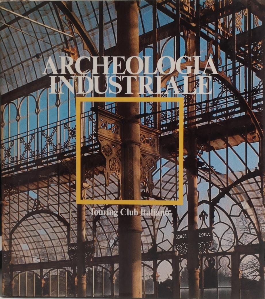 ARCHEOLOGIA INDUSTRIALE. MONUMENTI DEL LAVORO FRA XVIII E XX SECOLO. …