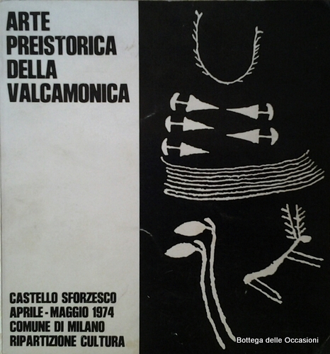 ARTE PREISTORICA DELLA VALCAMONICA. - Milano - Castello Sforzesco: 1974.