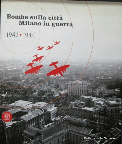 BOMBE SULLA CITTA'. MILANO IN GUERRA 1942 - 1944.