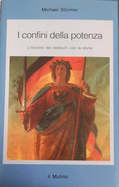 I CONFINI DELLA POTENZA. L'INCONTRO DEI TEDESCHI CON LA STORIA.