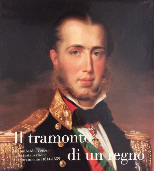 IL TRAMONTO DI UN REGNO. - Il Lombardo-Veneto dalla Restaurazione …