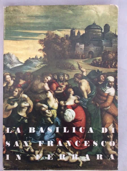 LA BASILICA DI S. FRANCESCO IN FERRARA. - Itinerario storico-artistico.