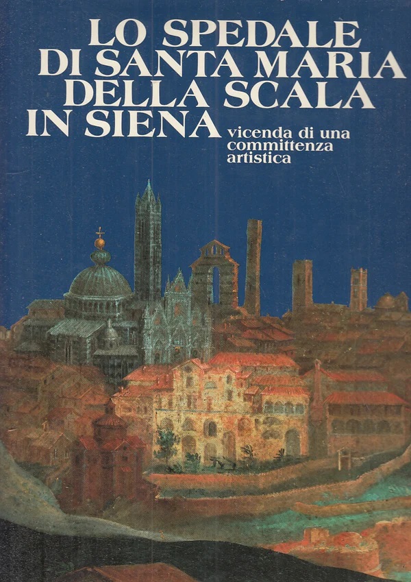 LO SPEDALE DI SANTA MARIA DELLA SCALA IN SIENA. - …