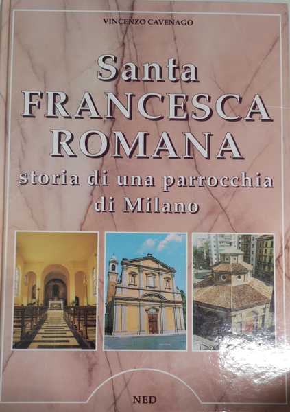 SANTA FRANCESCA ROMANA : STORIA DI UNA PARROCCHIA DI MILANO.