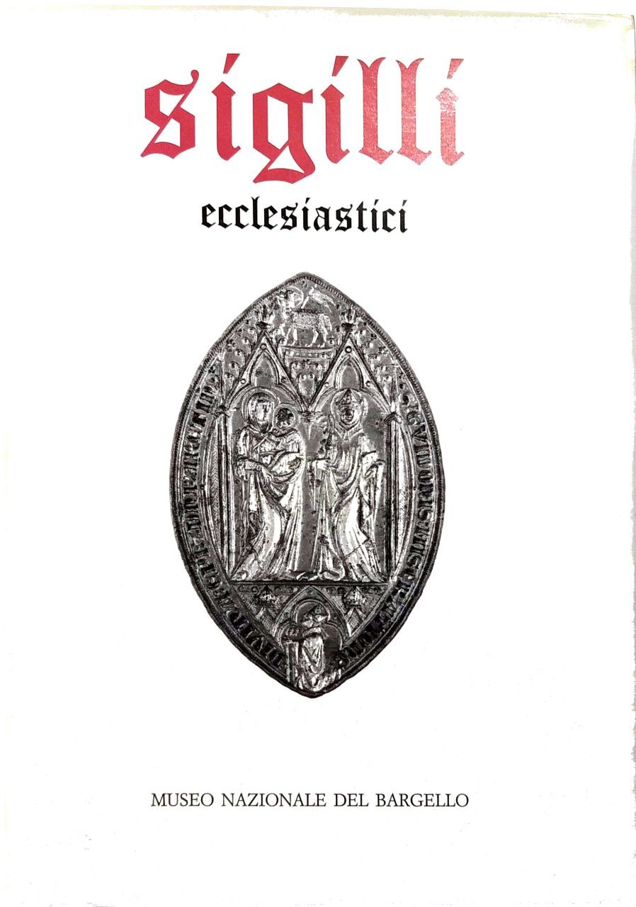 SIGILLI NEL MUSEO NAZIONALE DEL BARGELLO. ECCLESIASTICI. Volume I.