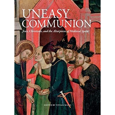 UNEASY COMMUNION : JEWS, CHRISTIANS, AND THE ALTARPIECES OF MEDIEVAL …