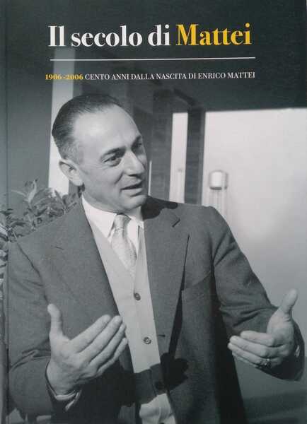 Il secolo di Mattei 1906 – 2006. Cento anni dalla …