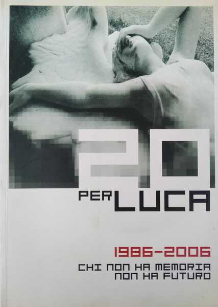 20 per Luca. 1986 – 2006. Chi non ha memoria …
