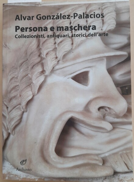 Persona e maschera. Collezionisti, antiquari, storici dell'arte