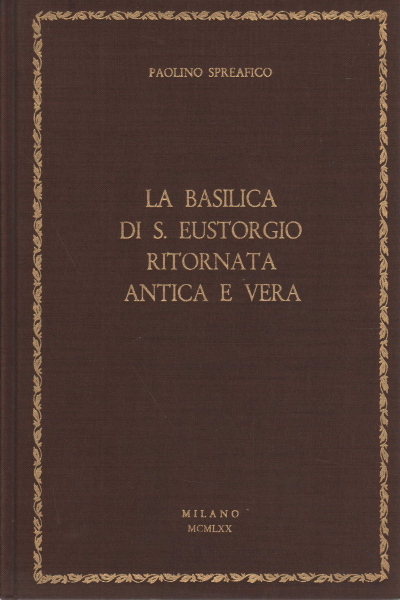 La Basilica di Sant'Eustorgio ritornata antica e vera