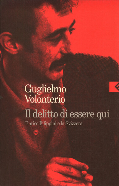 Il delitto di essere qui. Enrico Filippini e la Svizzera