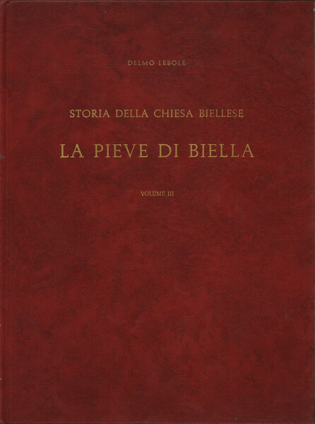 Storia della Chiesa biellese. La pieve di Biella. Volume III