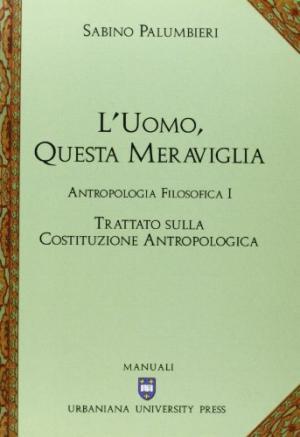 L'uomo, questa meraviglia. Antropologia filosofica I. Trattato sulla costituzione antropologica