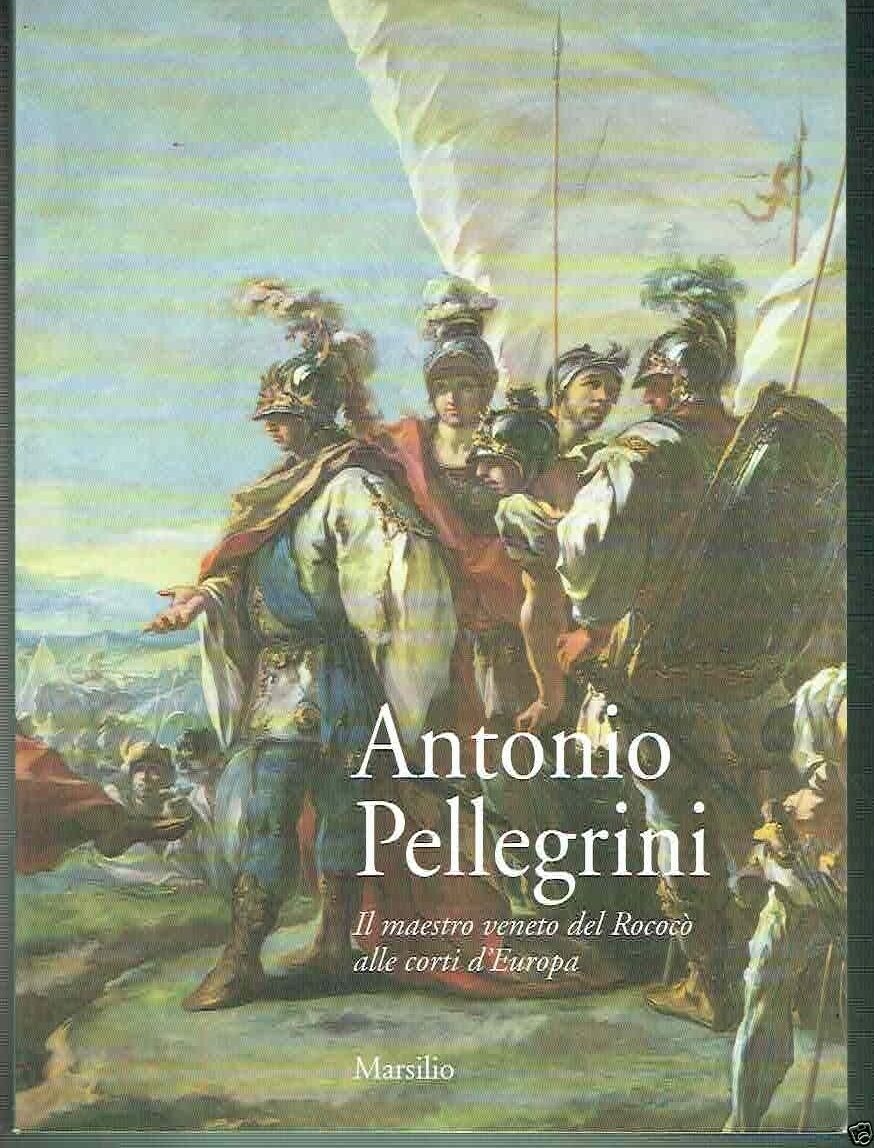 Antonio Pellegrini. Il maestro veneto del rococò alle corti d'Europa. …