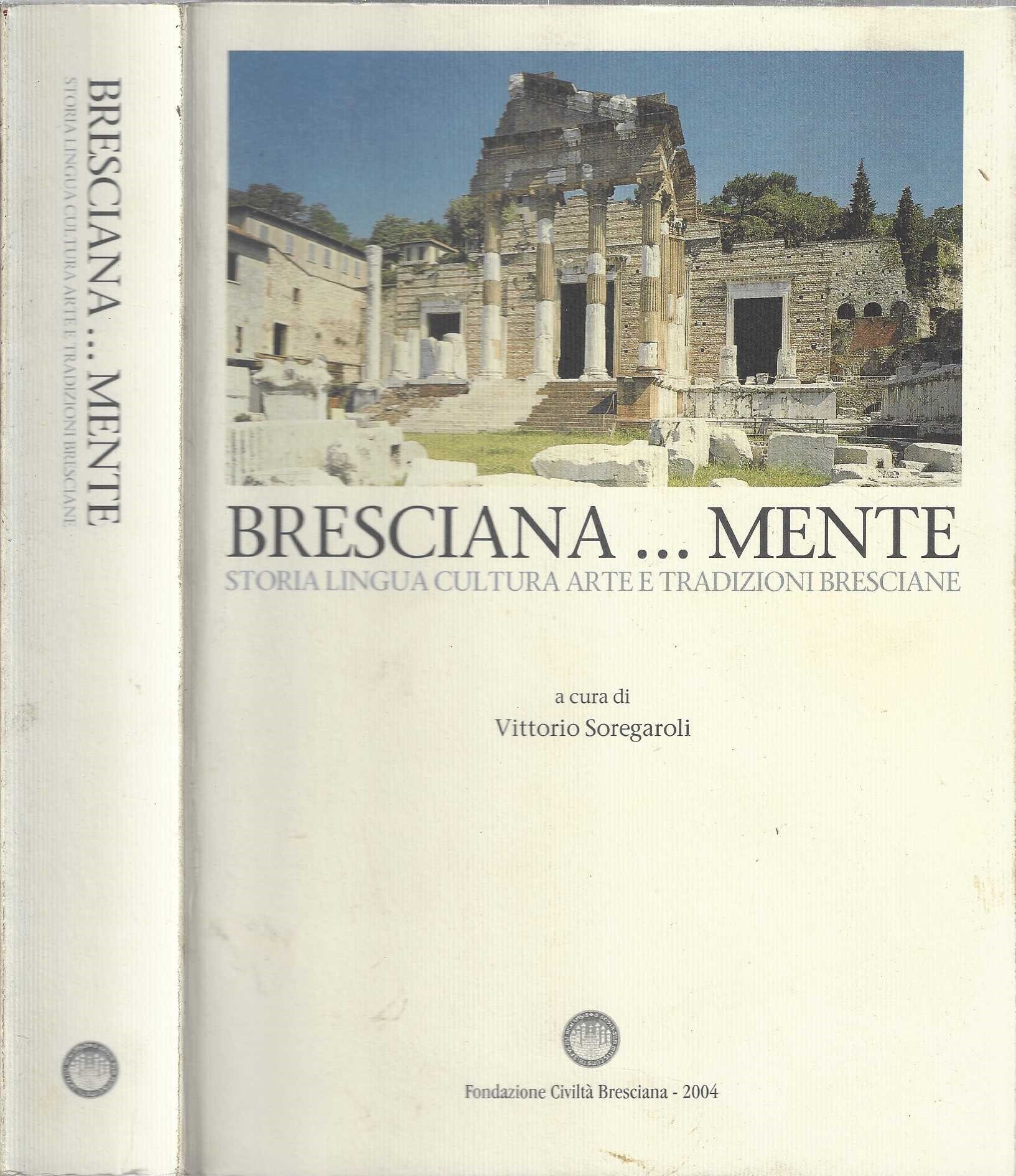 Bresciana... mente. Storia, lingua, cultura, arte e tradizioni bresciane. Vol. …