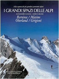 I grandi spazi delle Alpi. Ediz. illustrata. Bernina, Màsino, Oberland, …