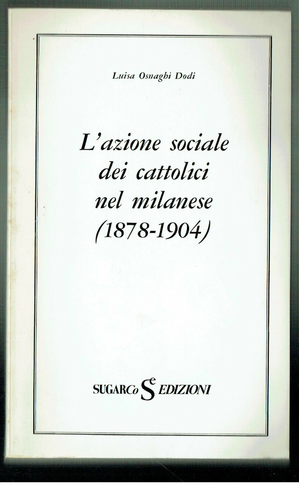 L'AZIONE SOCIALE DEI CATTOLICI NEL MILANESE 1878 -1904 SUGAR EDIZIONI