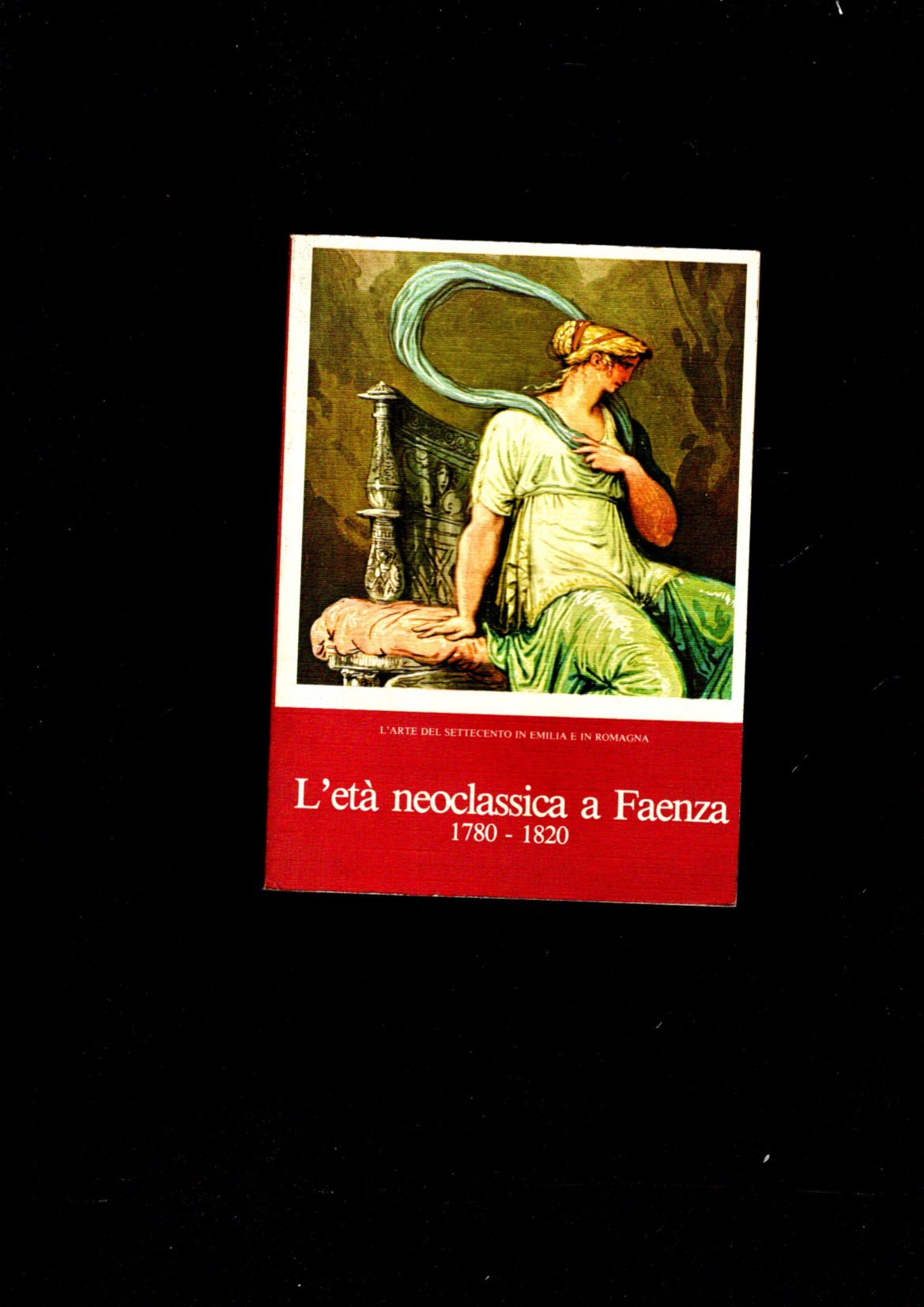 L'ETA' NEOCLASSICA A FAENZA 1780-1820 L'ARTE DEL SETTECENTO IN EMILIA-ROMAGNA. …