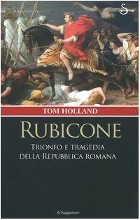 Rubicone. Trionfo e tragedia della Repubblica romana