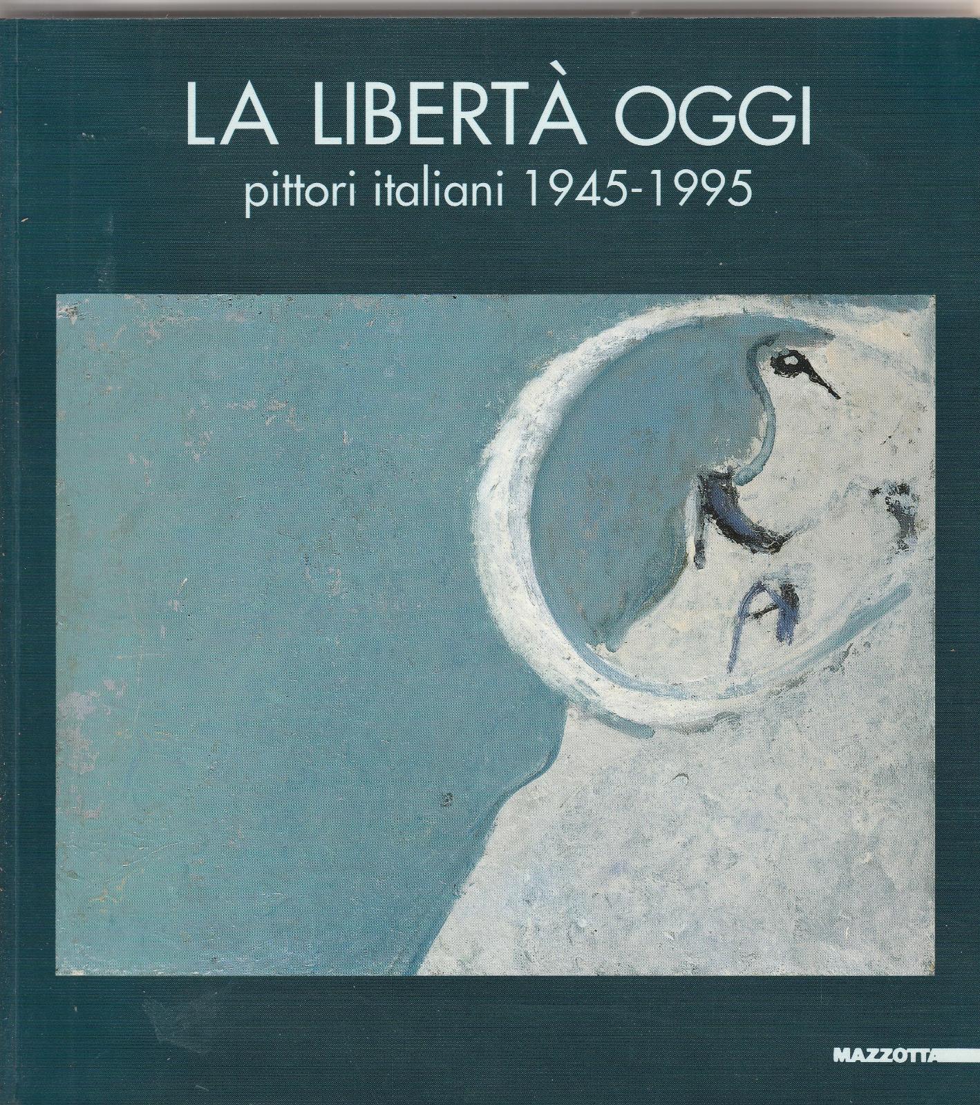 AA.VV La Libert‡ Oggi Pittori Italiani 1945-1995 Mazzotta 1995 L5393
