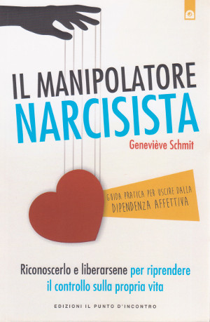 Il Manipolatore Narcisista - Riconoscerlo e liberarsene per riprendere il …