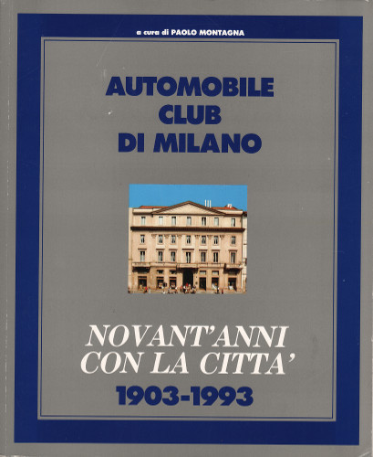 AUTOMOBILE CLUB DI MILANO. NOVANT'ANNI CON LA CITTA' 1903-1993