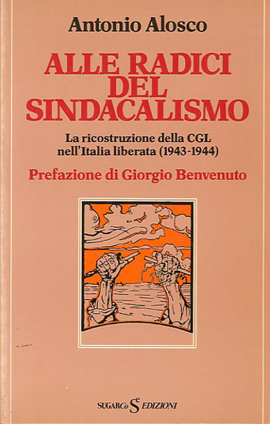 Alle radici del sindacalismo. La ricostruzione della CGL nell'Italia liberata …