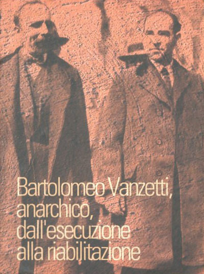 Bartolomeo Vanzetti, anarchico, dall'esecuzione alla riabilitazione.