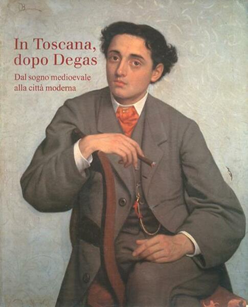 In Toscana dopo Degas. Dal sogno medioevale alla città moderna.