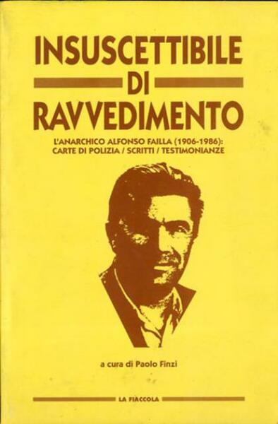 Insuscettibile di ravvedimento. L'anarchico Alfonso Failla (1906-1986): carte di polizia, …