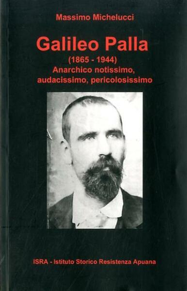 Galileo Palla (1865-1944). Anarchico notissimo, audacissimo, pericolosissimo.