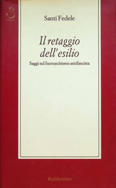 Il retaggio dell'esilio. Saggi sul fuoruscitismo antifascista.