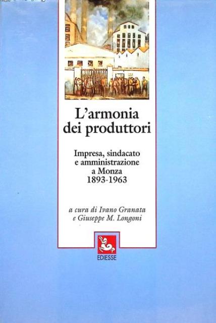 L'armonia dei produttori. Impresa, sindacato e amministrazione a Monza, 1893-1963.