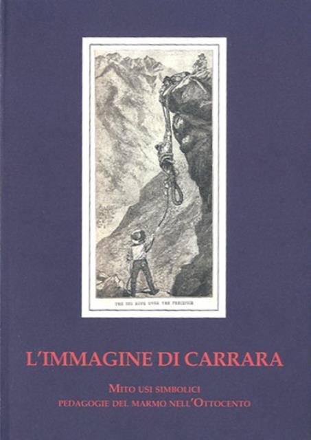 L'immagine di Carrara. Mito, usi simbolici, pedagogie del marmo nell'Ottocento.