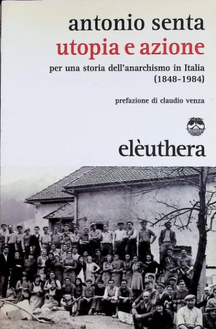 Utopia e azione. Per una storia dell'anarchismo in Italia (1848-1984).