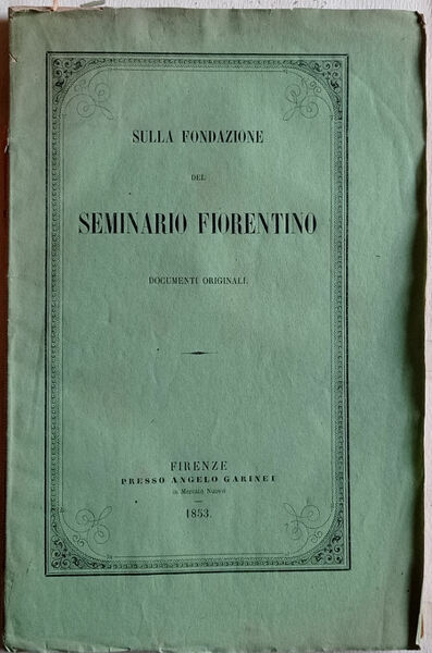 Sulla fondazione e stabilimento del Seminario Fiorentino. Documenti originali.