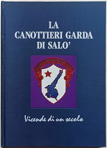 La Canottieri Garda di Salò - Vicende di un secolo.