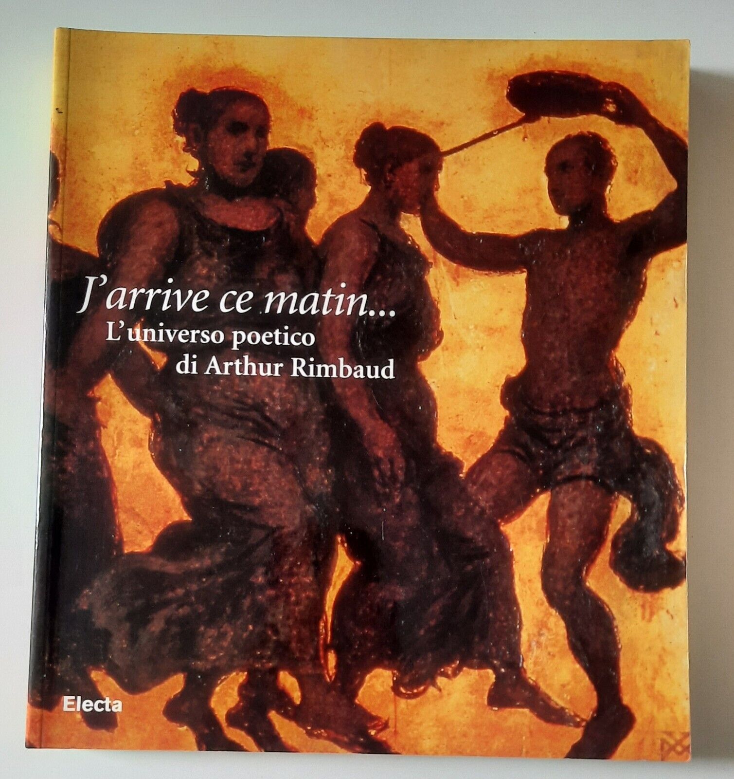 J'ARRIVE CE MATIN L'UNIVERSO POETICO DI ARTHUR RIMBAUD ELECTA 1998