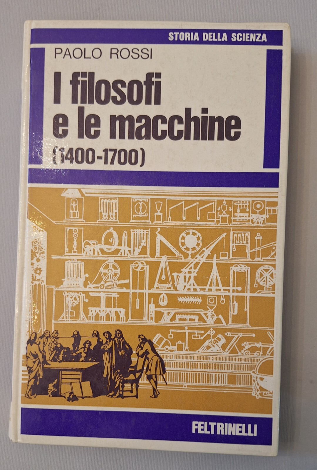 PAOLO ROSSI I FILOSOFI E LE MACCHINE 1400-1700 FELTRINELLI 1971