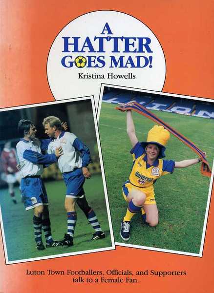 A Hatter Goes Mad : Luton Town Footballers, Officials, and …