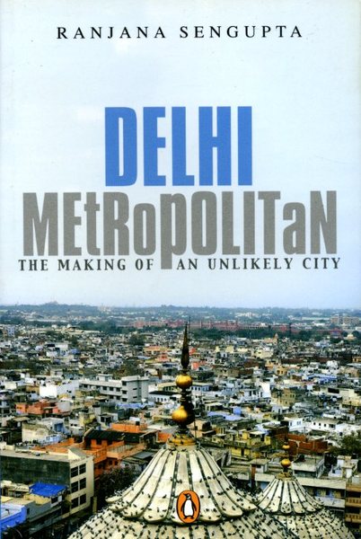 Delhi Metropolitan: The Making of an Unlikely City