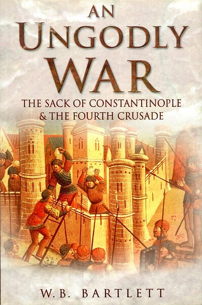 An Ungodly War: The Sack of Constantinople and the Fourth …